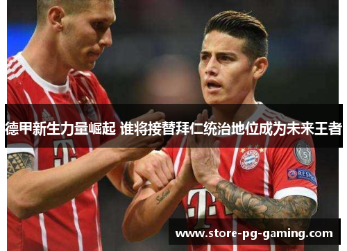 德甲新生力量崛起 谁将接替拜仁统治地位成为未来王者