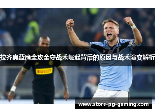 拉齐奥蓝鹰全攻全守战术崛起背后的原因与战术演变解析