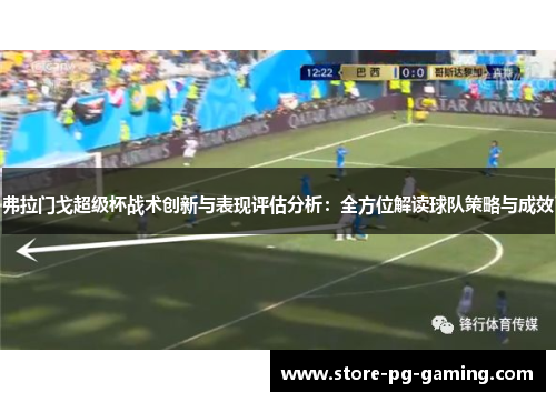弗拉门戈超级杯战术创新与表现评估分析：全方位解读球队策略与成效
