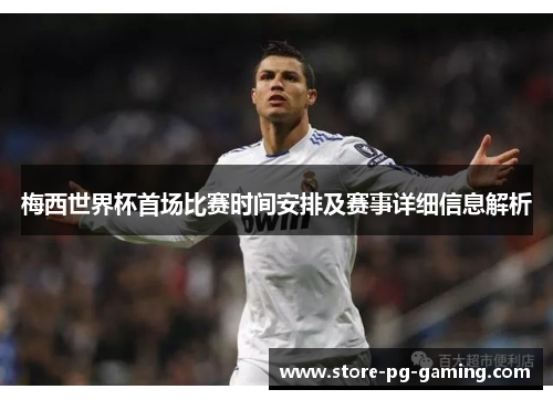 梅西世界杯首场比赛时间安排及赛事详细信息解析
