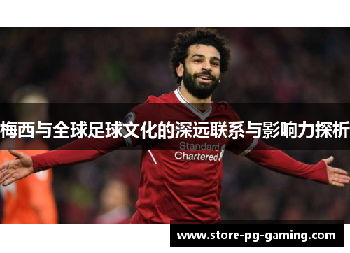 梅西与全球足球文化的深远联系与影响力探析
