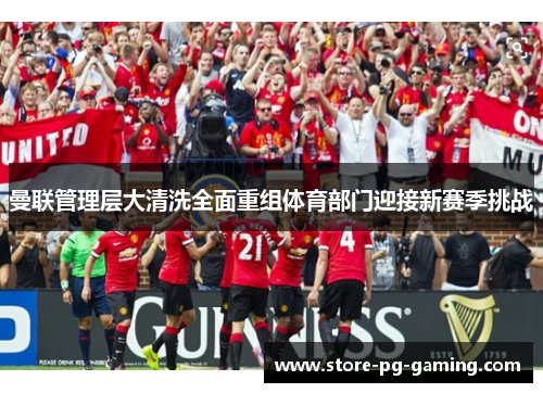 曼联管理层大清洗全面重组体育部门迎接新赛季挑战