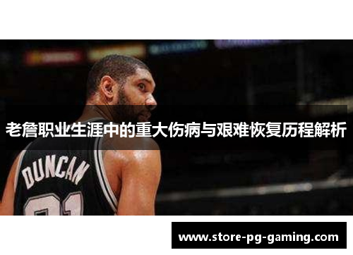 老詹职业生涯中的重大伤病与艰难恢复历程解析