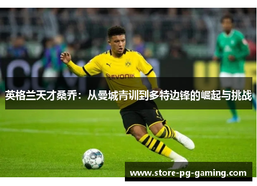 英格兰天才桑乔：从曼城青训到多特边锋的崛起与挑战