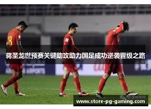 蒋圣龙世预赛关键助攻助力国足成功逆袭晋级之路