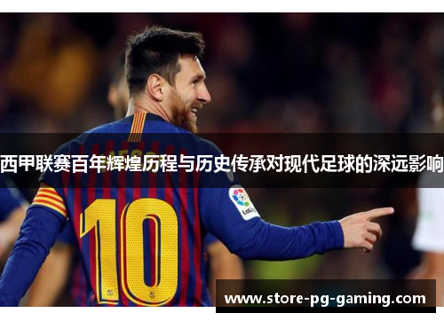 西甲联赛百年辉煌历程与历史传承对现代足球的深远影响